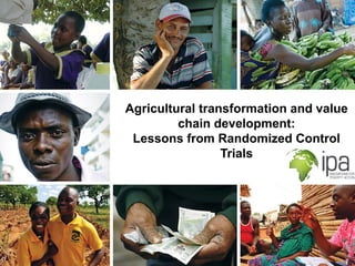 Agricultural transformation and value
chain development:
Lessons from Randomized Control
Trials
 