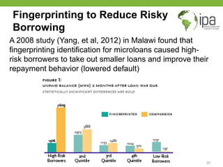Fingerprinting to Reduce Risky
Borrowing
A 2008 study (Yang, et al, 2012) in Malawi found that
fingerprinting identificati...