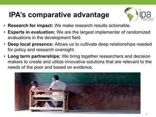 IPA’s comparative advantage
• Research for impact: We make research results actionable.
• Experts in evaluation: We are th...