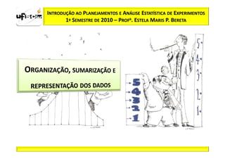 INTRODUÇÃO AO PLANEJAMENTOS E ANÁLISE ESTATÍSTICA DE EXPERIMENTOS
       1º SEMESTRE DE 2010 – PROFa. ESTELA MARIS P. BERETA
 