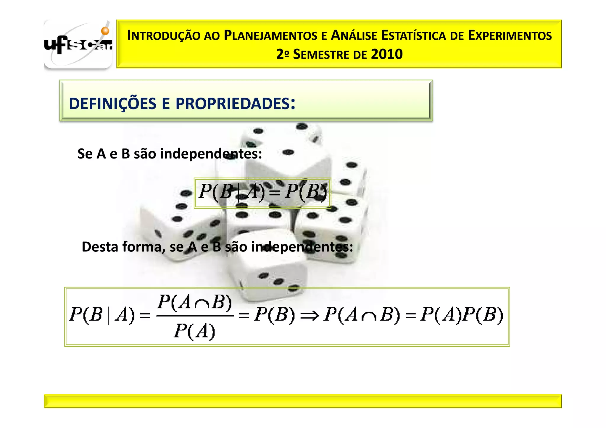 INTRODUÇÃO AO PLANEJAMENTOS E ANÁLISE ESTATÍSTICA DE EXPERIMENTOS
                             2º SEMESTRE DE 2010


DEFINIÇÕES E PROPRIEDADES:

 Se A e B são independentes:




 Desta forma, se A e B são independentes:
 