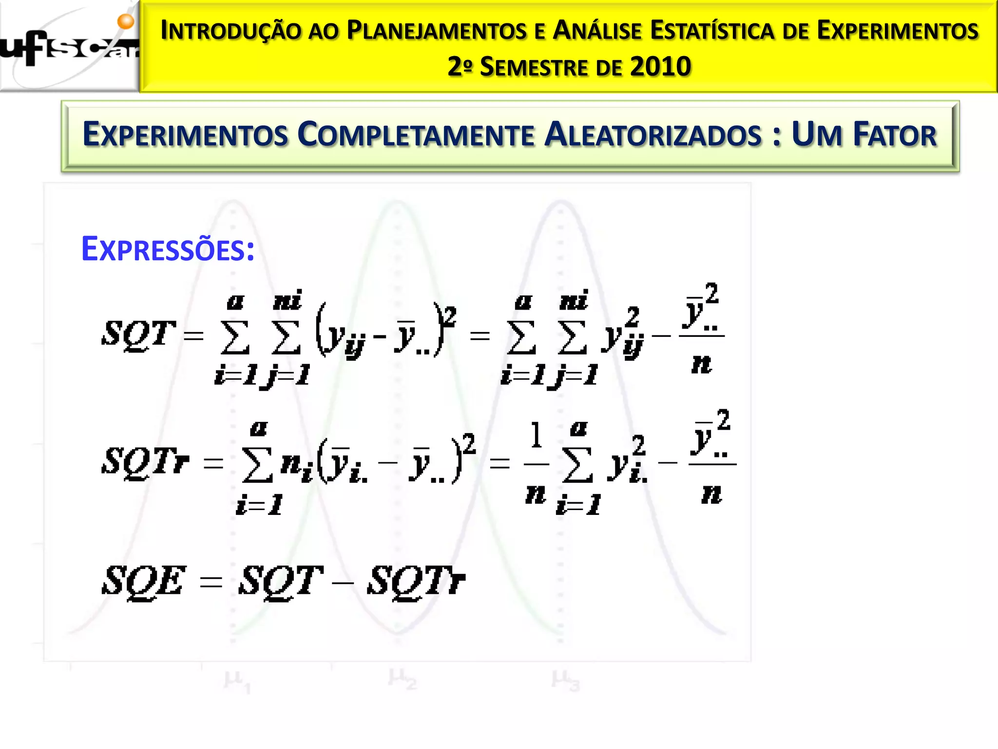 INTRODUÇÃO AO PLANEJAMENTOS E ANÁLISE ESTATÍSTICA DE EXPERIMENTOS
                          2º SEMESTRE DE 2010

EXPERIMENTOS COMPLETAMENTE ALEATORIZADOS : UM FATOR

EXPRESSÕES:
 