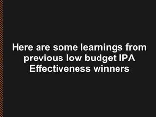 Here are some learnings from previous low budget IPA Effectiveness winners 