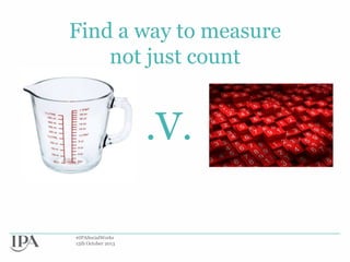 Find a way to measure
not just count

.V.
#IPASocialWorks
15th October 2013

 