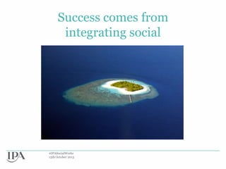 Success comes from
integrating social

#IPASocialWorks
15th October 2013

 