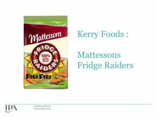 Kerry Foods :
Mattessons
Fridge Raiders

#IPASocialWorks
15th October 2013

 