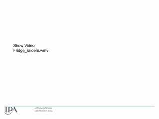 Show Video
Fridge_raiders.wmv

#IPASocialWorks
15th October 2013

 