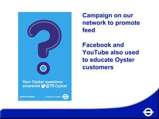 Campaign on our
network to promote
feed
Facebook and
YouTube also used
to educate Oyster
customers

 