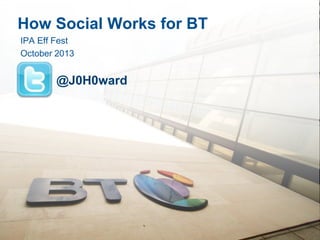 How Social Works for BT
IPA Eff Fest
October 2013

@J0H0ward

 