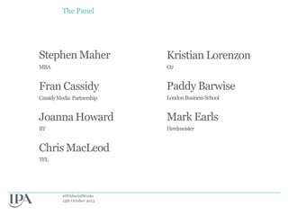 The Panel

Stephen Maher

Kristian Lorenzon

MBA

O2

Fran Cassidy

Paddy Barwise

Cassidy Media Partnership

London Business School

Joanna Howard

Mark Earls

BT

Herdmeister

Chris MacLeod
TFL

#IPASocialWorks
15th October 2013

 