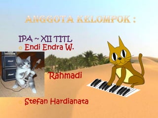 IPA ~ XII TITL
 Endi Endra W.
o Rahmadi
 Stefan Hardianata
 