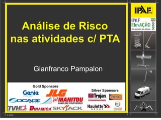 00
Gold Sponsors
Silver Sponsors
Análise de Risco
nas atividades c/ PTA
Gianfranco Pampalon
 