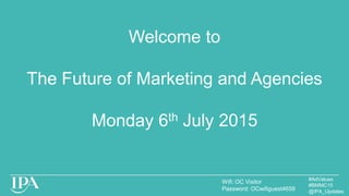 Welcome to
The Future of Marketing and Agencies
Monday 6th July 2015
Wifi: OC Visitor
Password: OCwifiguest4659
#AdValues
#BMMC15
@IPA_Updates
 