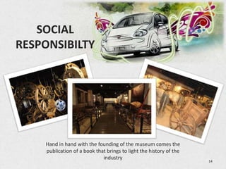 SOCIAL
RESPONSIBILTY




    Hand in hand with the founding of the museum comes the
    publication of a book that brings to light the history of the
                             industry
                                                                    14
 