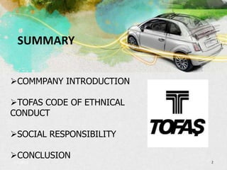 SUMMARY


COMMPANY INTRODUCTION

TOFAS CODE OF ETHNICAL
CONDUCT

SOCIAL RESPONSIBILITY

CONCLUSION
3/5/2013                  2
 