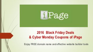 2016 Black Friday Deals
& Cyber Monday Coupons of iPage
Enjoy FREE domain name and effective website builder tools
 