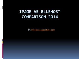 IPAGE VS BLUEHOST
COMPARISON 2014
By: Bluehostcoupontime.com

 