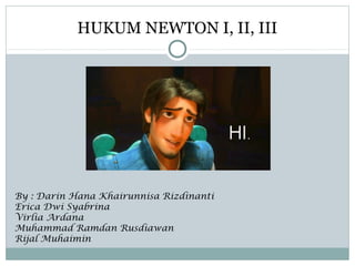 HUKUM NEWTON I, II, III 
By : Darin Hana Khairunnisa Rizdinanti 
Erica Dwi Syabrina 
Virlia Ardana 
Muhammad Ramdan Rusdiawan 
Rijal Muhaimin 
 