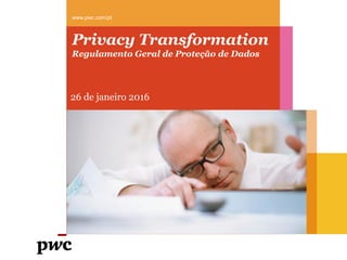 www.pwc.com/pt
Privacy Transformation
Regulamento Geral de Proteção de Dados
26 de janeiro 2016
 