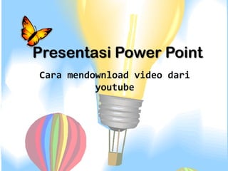 Presentasi Power Point
Cara mendownload video dari
          youtube
 