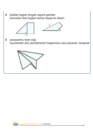 senang belajar ilmu pengetahuan alam untuk kelas I100
lipatlah bagian tengah seperti gambar
kemudian lipat bagian kedua sayap ke dalam
4
5 pesawatmu telah siap
ayunkanlah dan perhatikanlah bagaimana cara pesawat bergerak
 