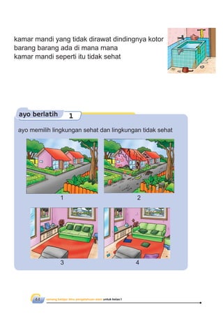 senang belajar ilmu pengetahuan alam untuk kelas I44
kamar mandi yang tidak dirawat dindingnya kotor
barang barang ada di mana mana
kamar mandi seperti itu tidak sehat
ayo berlatih 1
ayo memilih lingkungan sehat dan lingkungan tidak sehat
1 2
3 4
 