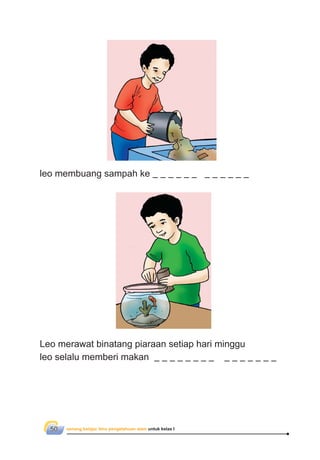 senang belajar ilmu pengetahuan alam untuk kelas I50
Leo merawat binatang piaraan setiap hari minggu
leo selalu memberi makan
leo membuang sampah ke
 