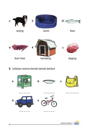 evaluasi semester 1 79
anjing kursi ikan
ikan hias kandang daging
c
d
3
4
8 tuliskan warna benda benda berikut
a b c
d e
 
