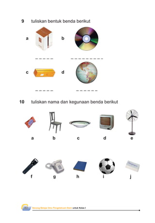 Senang Belajar Ilmu Pengetahuan Alam untuk Kelas I80
9 tuliskan bentuk benda berikut
10 tuliskan nama dan kegunaan benda berikut
a b
c d
a b c d e
f g h i j
 