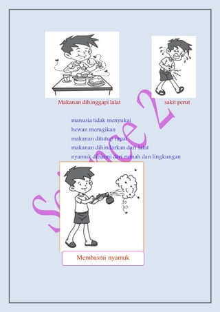 Makanan dihinggapi lalat sakit perut
manusia tidak menyukai
hewan merugikan
makanan ditutup rapat
makanan dihindarkan dari lalat
nyamuk dibasmi dari rumah dan lingkungan
Membasmi nyamuk
 