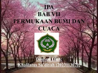 IPA
BAB VII
PERMUKAAN BUMI DAN
CUACA
Disusun Oleh:
Kholilatus Sa’diyah (2023113070)
 