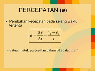 PERCEPATAN (a)
• Perubahan kecepatan pada selang waktu
tertentu
t
v
v
t
v
a o
t 
=


=
• Satuan untuk percepatan dalam SI adalah ms-2
 