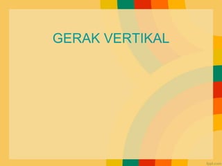 GERAK VERTIKAL
 