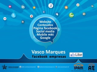 Vasco Marques
twitter.com/vascomarquesnet facebook.om/vascomarques.net www.vascomarques.net
Website
Conteúdos
Página facebook
Social media
Mobile mkt
Google
 