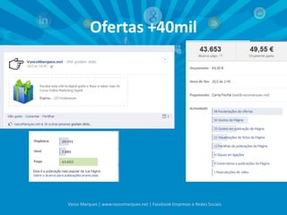 Ofertas +40mil
Vasco Marques | www.vascomarques.net | Facebook Empresas e Redes Sociais
 