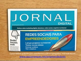 Curso online gratuito para estudantes e desempregados, inscreve-te em
www.vascomarques.net/empreendedores
 