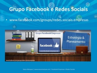 Grupo Facebook e Redes Sociais
• www.facebook.com/groups/redes.sociais.empresas
Vasco Marques | www.vascomarques.net | Facebook Empresas e Redes Sociais
 