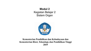 Modul 2
Kegiatan Belajar 2
Sistem Organ
Kementerian Pendidikan dan Kebudayaan dan
Kementerian Riset, Teknologi, dan Pendidikan Tinggi
2019
 