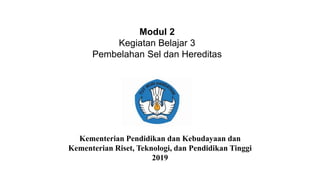 Modul 2
Kegiatan Belajar 3
Pembelahan Sel dan Hereditas
Kementerian Pendidikan dan Kebudayaan dan
Kementerian Riset, Teknologi, dan Pendidikan Tinggi
2019
 