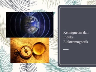 Kemagnetan dan
Induksi
Elektromagnetik
 