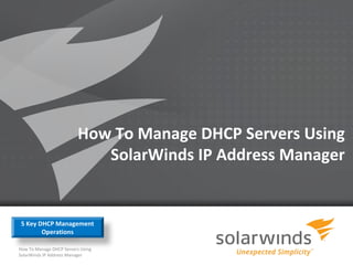 How To Manage DHCP Servers Using
                             SolarWinds IP Address Manager


 5 Key DHCP Management
        Operations

How To Manage DHCP Servers Using
SolarWinds IP Address Manager
                                     1
 