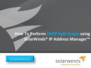 How To Perform DHCP Split Scope using
                     SolarWinds® IP Address Manager™


      Centralized Management of all your
       Cisco & Microsoft DHCP Services

© 2012, SolarWinds Worldwide, LLC. All rights reserved.

                                                          1
 