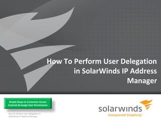 How To Perform User Delegation
                                           in SolarWinds IP Address
                                                           Manager

 Simple Steps to Customize Access
Controls & Assign User Permissions


How To Perform User Delegation in
SolarWinds IP Address Manager
                                             1
 