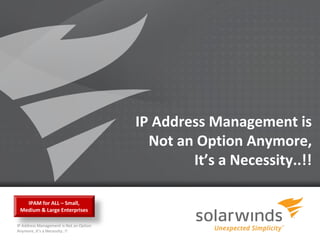IP Address Management is
                                           Not an Option Anymore,
                                                 It’s a Necessity..!!

   IPAM for ALL – Small,
 Medium & Large Enterprises

IP Address Management is Not an Option
Anymore, It’s a Necessity..!!
                                            1
 