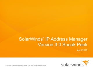 SolarWinds IP Address Manager
                                                ®



                         Version 3.0 Sneak Peek
                                                        April 2012




© 2012 SOLARWINDS WORLDWIDE, LLC. ALL RIGHTS RESERVED
 