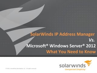 SolarWinds IP Address Manager
                                                                Vs.
                                    Microsoft® Windows Server® 2012
                                             What You Need to Know


© 2012, SolarWinds Worldwide, LLC. All rights reserved.

                                                          1
 