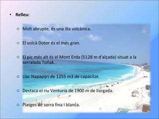 Relleu: Molt abrupte, és una illa volcànica. El volcà Dotor és el més gran. El pic més alt és el Mont Erda (5128 m d'alçada) situat a la serralada Toñak. Llac Napapijri de 1255 m3 de capacitat. Destaca el riu Venturia de 1900 m de llargada. Platges de sorra fina i blanca. 