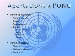 Ipanema pot aportar: Primeres matèries Energies Pedres precioses Turisme Esports d’aventura Platges Discoteques Museus Ipanema necessita: Aliments Ajudes monetàries Construcció 