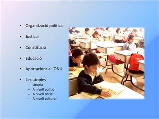 Organització política Justícia Constitució Educació Aportacions a l’ONU Les utopies Utopia A nivell polític A nivell social A nivell cultural 