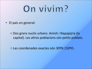 El país en general: Dos grans nuclis urbans: Amish i Napapijria (la capital). Les altres poblacions són petits poblats. Les coordenades exactes són 30ºN 150ºO. 